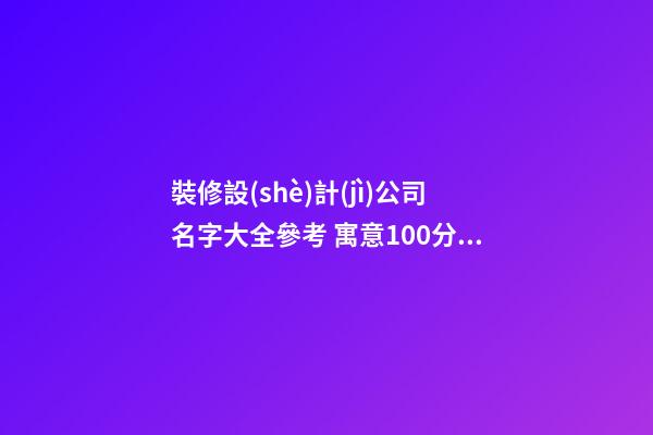 裝修設(shè)計(jì)公司名字大全參考 寓意100分企業(yè)起名方法-名學(xué)網(wǎng)-第1張-公司起名-玄機(jī)派